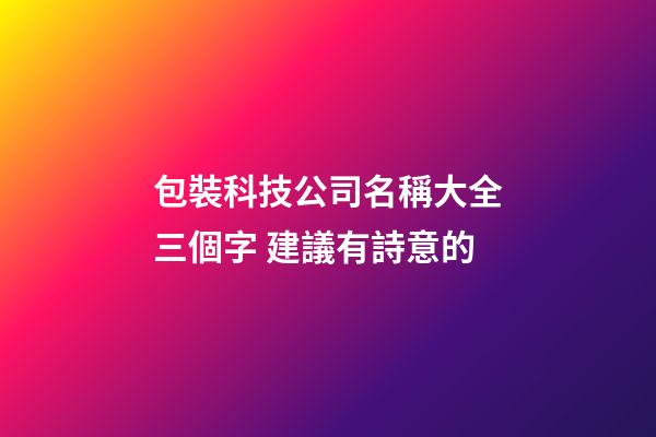 包裝科技公司名稱大全三個字 建議有詩意的-第1張-公司起名-玄機派